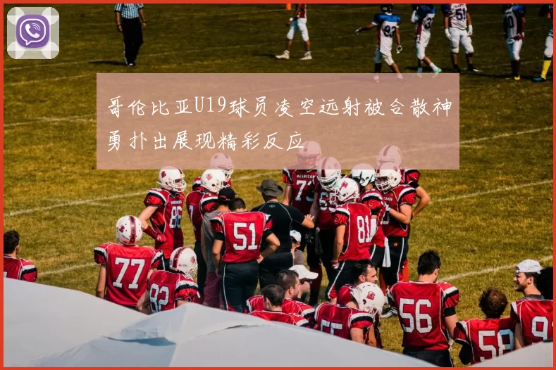 哥伦比亚U19球员凌空远射被合散神勇扑出展现精彩反应
