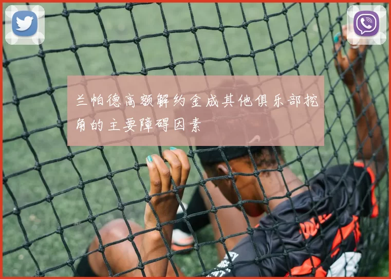 兰帕德高额解约金成其他俱乐部挖角的主要障碍因素
