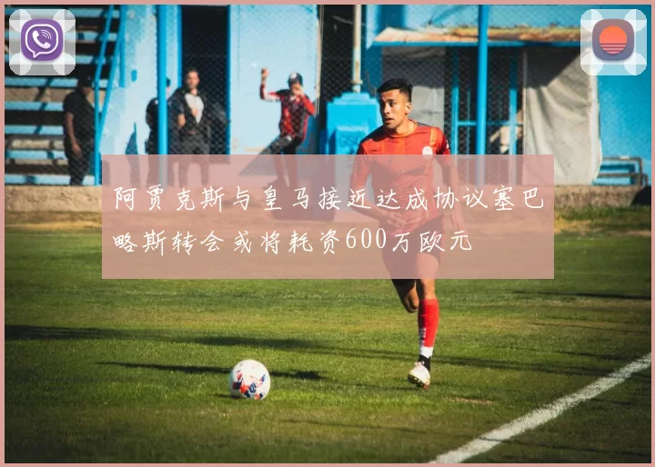 阿贾克斯与皇马接近达成协议塞巴略斯转会或将耗资600万欧元