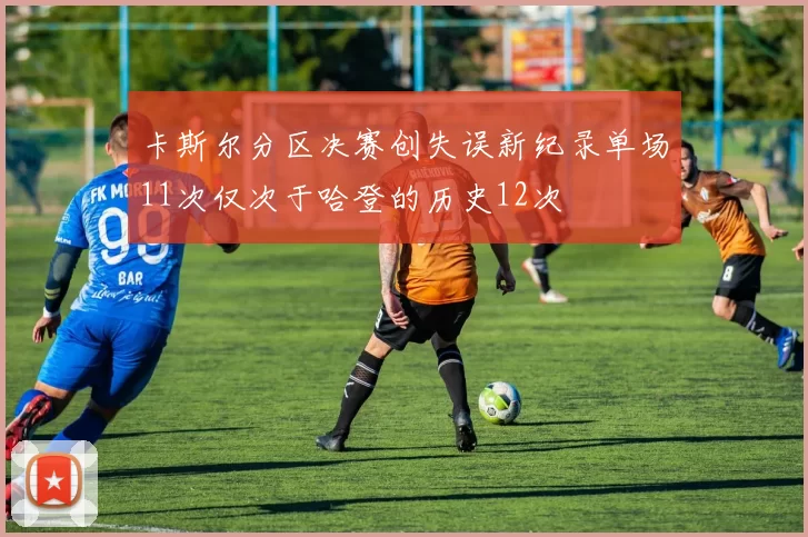 卡斯尔分区决赛创失误新纪录单场11次仅次于哈登的历史12次