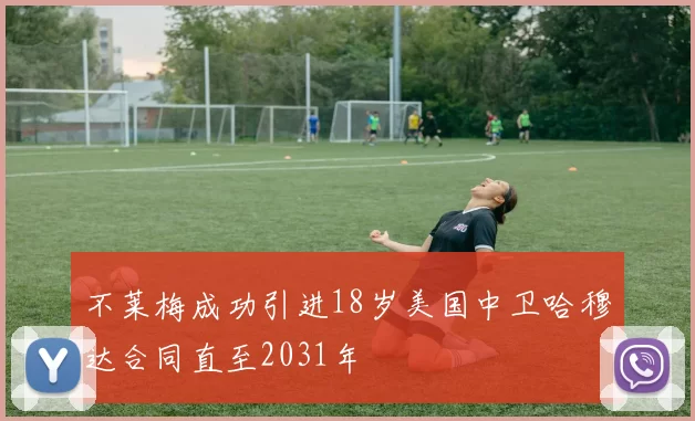 不莱梅成功引进18岁美国中卫哈穆达合同直至2031年