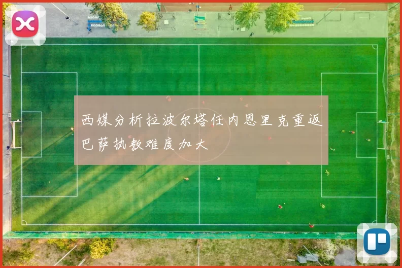 西媒分析拉波尔塔任内恩里克重返巴萨执教难度加大